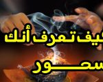 كيف اعرف اني مسحور , العلامات الاكيدة الدالة على الاصابة بالسحر والاعمال السفلية